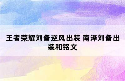 王者荣耀刘备逆风出装 南泽刘备出装和铭文